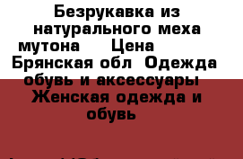 Безрукавка из натурального меха мутона.  › Цена ­ 8 000 - Брянская обл. Одежда, обувь и аксессуары » Женская одежда и обувь   